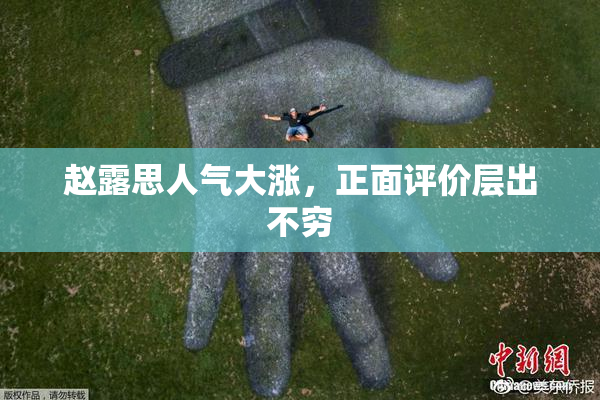 赵露思人气大涨，正面评价层出不穷