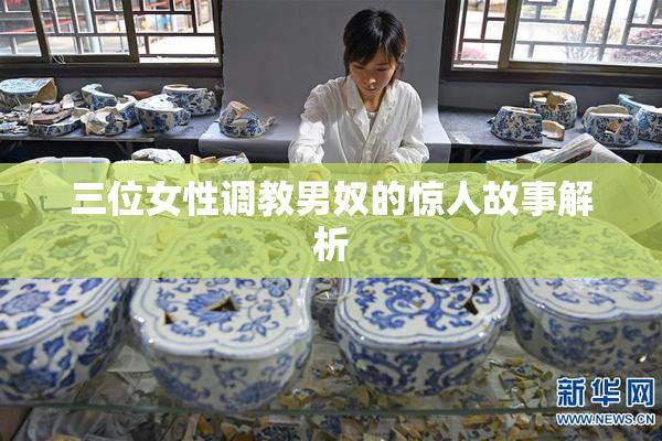 三位女性调教男奴的惊人故事解析