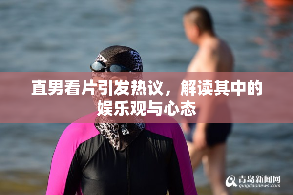 直男看片引发热议，解读其中的娱乐观与心态