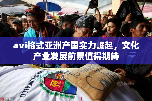 avi格式亚洲产国实力崛起，文化产业发展前景值得期待