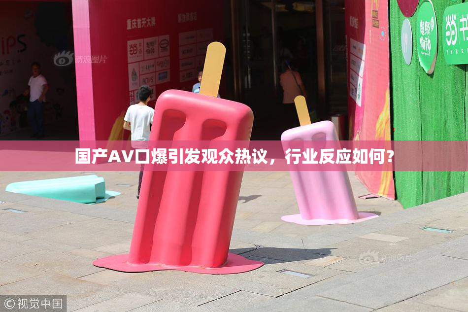 国产AV口爆引发观众热议，行业反应如何？