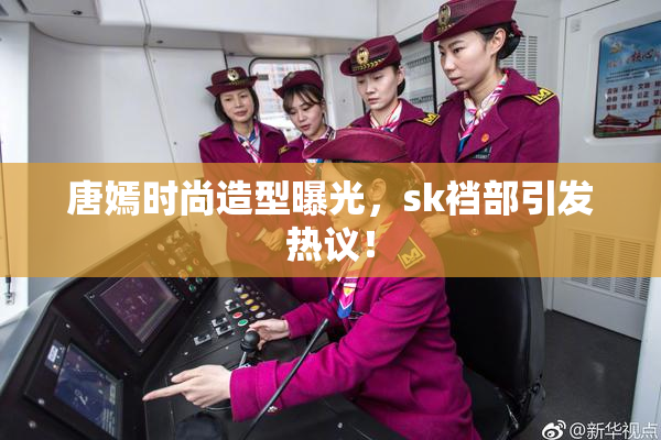 唐嫣时尚造型曝光，sk裆部引发热议！