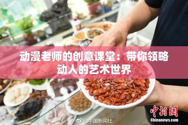 动漫老师的创意课堂：带你领略动人的艺术世界