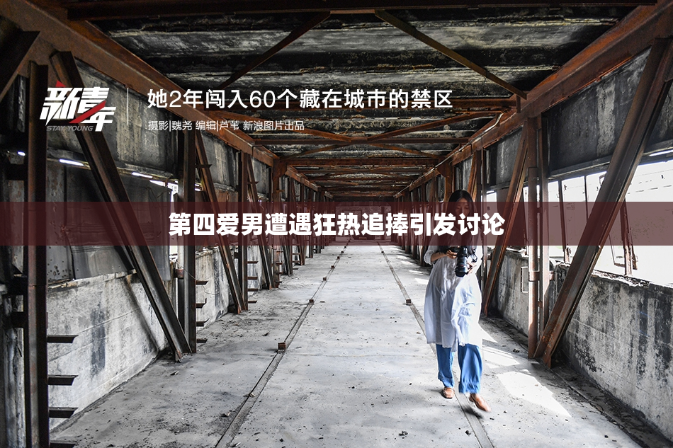 第四爱男遭遇狂热追捧引发讨论
