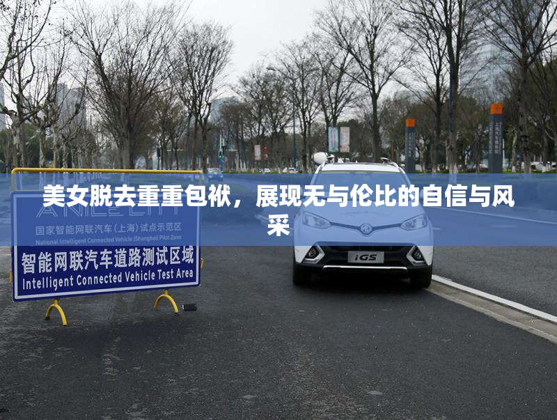 美女脱去重重包袱，展现无与伦比的自信与风采