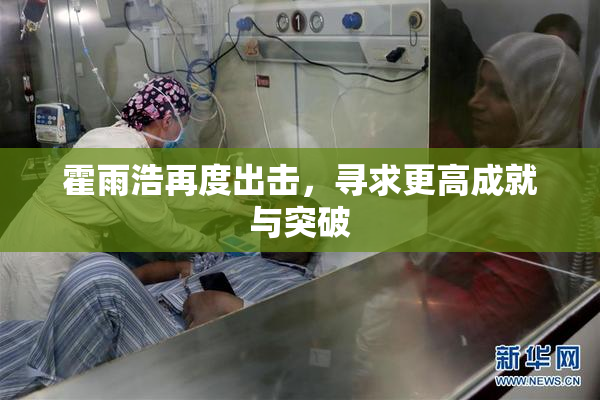 霍雨浩再度出击，寻求更高成就与突破