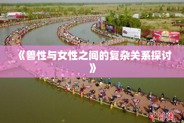 《兽性与女性之间的复杂关系探讨》