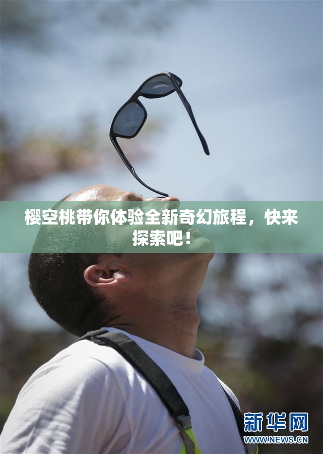 樱空桃带你体验全新奇幻旅程，快来探索吧！