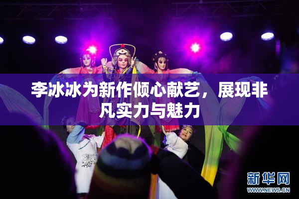 李冰冰为新作倾心献艺，展现非凡实力与魅力