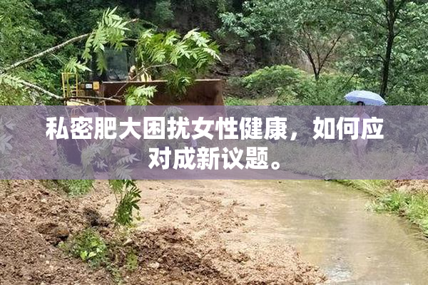 私密肥大困扰女性健康，如何应对成新议题。