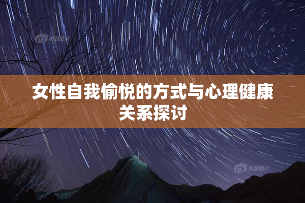 女性自我愉悦的方式与心理健康关系探讨