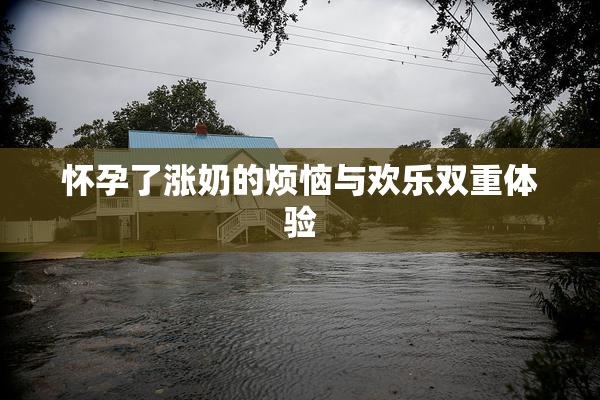 怀孕了涨奶的烦恼与欢乐双重体验