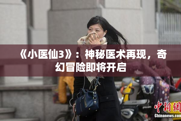 《小医仙3》：神秘医术再现，奇幻冒险即将开启