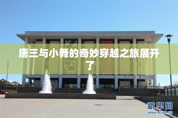 唐三与小舞的奇妙穿越之旅展开了