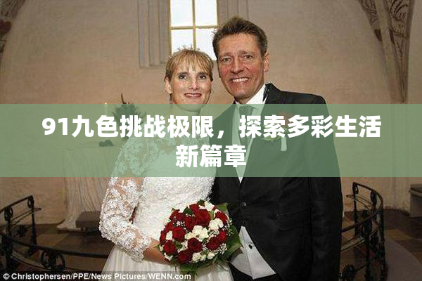91九色挑战极限，探索多彩生活新篇章