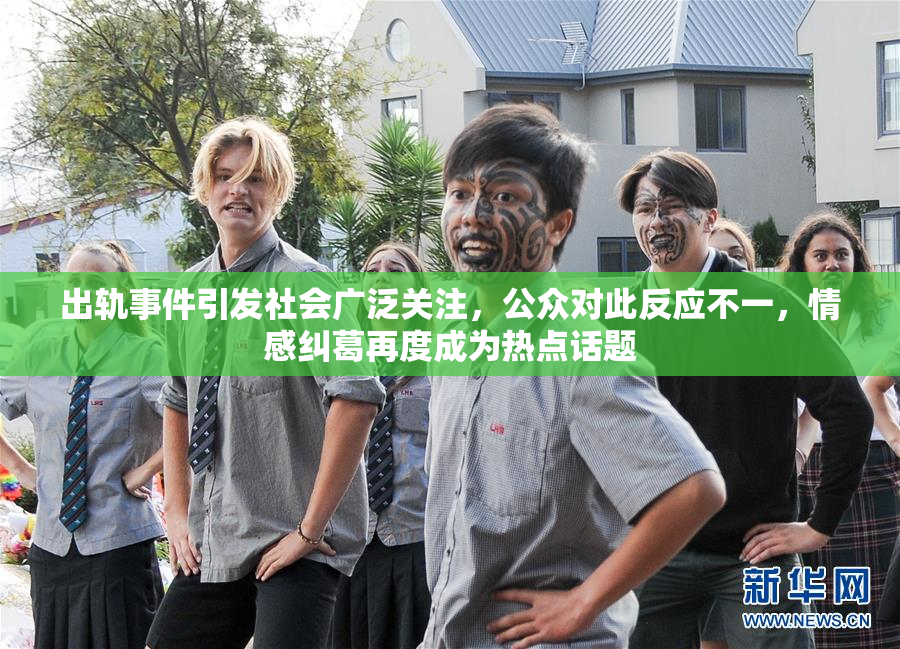 出轨事件引发社会广泛关注，公众对此反应不一，情感纠葛再度成为热点话题