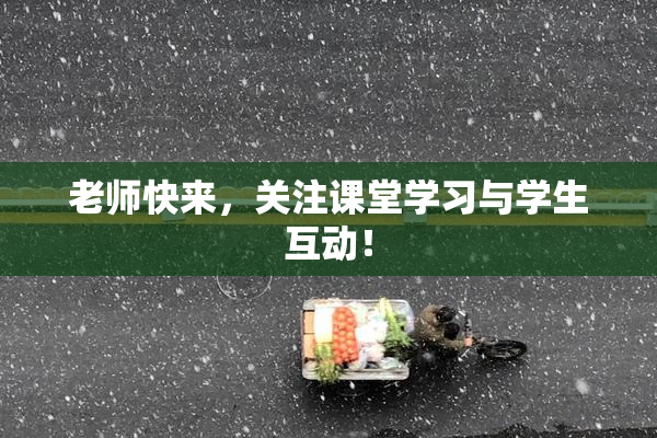 老师快来，关注课堂学习与学生互动！