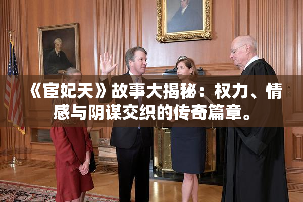 《宦妃天》故事大揭秘：权力、情感与阴谋交织的传奇篇章。