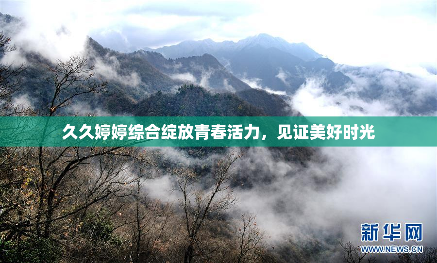 久久婷婷综合绽放青春活力，见证美好时光