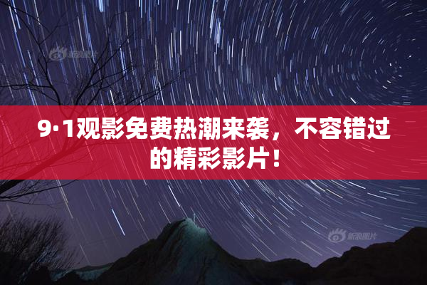 9·1观影免费热潮来袭，不容错过的精彩影片！