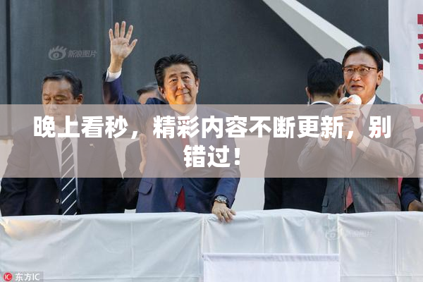 晚上看秒，精彩内容不断更新，别错过！