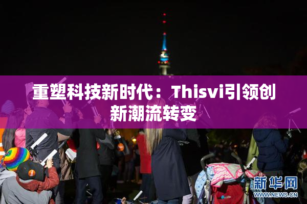 重塑科技新时代：Thisvi引领创新潮流转变