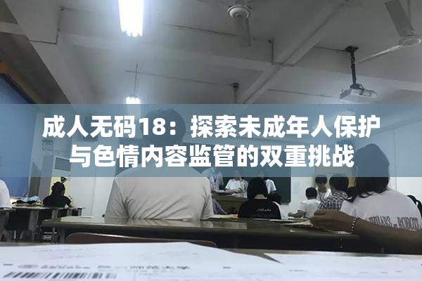 成人无码18：探索未成年人保护与色情内容监管的双重挑战