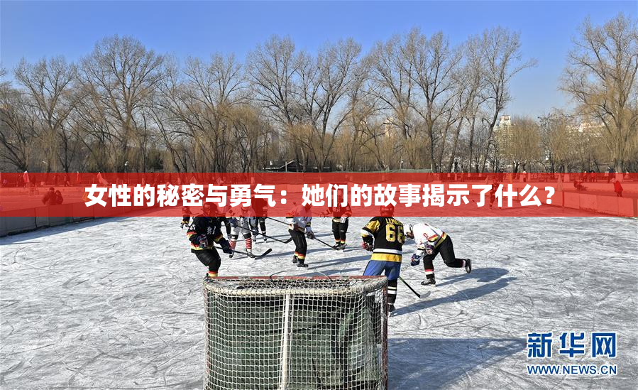 女性的秘密与勇气：她们的故事揭示了什么？