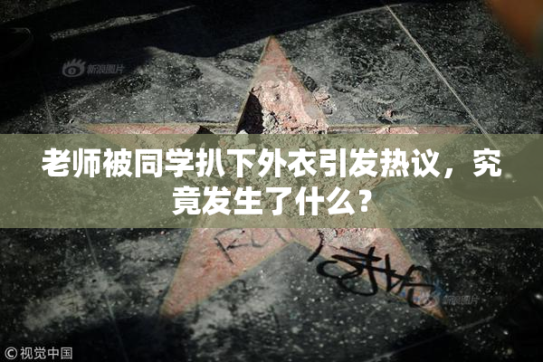 老师被同学扒下外衣引发热议，究竟发生了什么？
