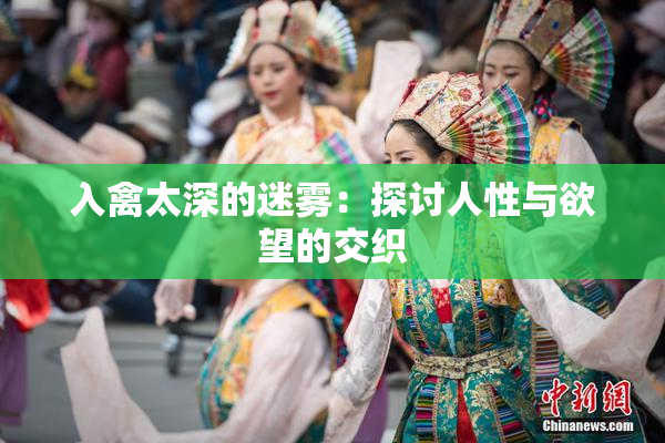入禽太深的迷雾：探讨人性与欲望的交织