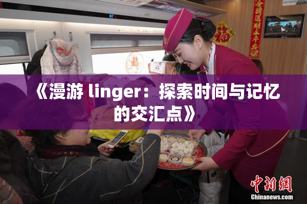 《漫游 linger：探索时间与记忆的交汇点》