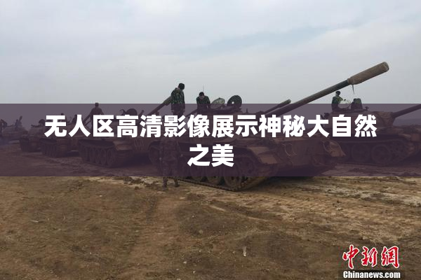 无人区高清影像展示神秘大自然之美