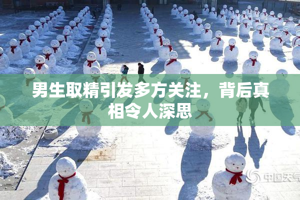 男生取精引发多方关注，背后真相令人深思