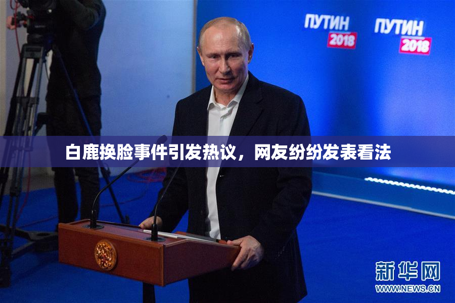 白鹿换脸事件引发热议，网友纷纷发表看法