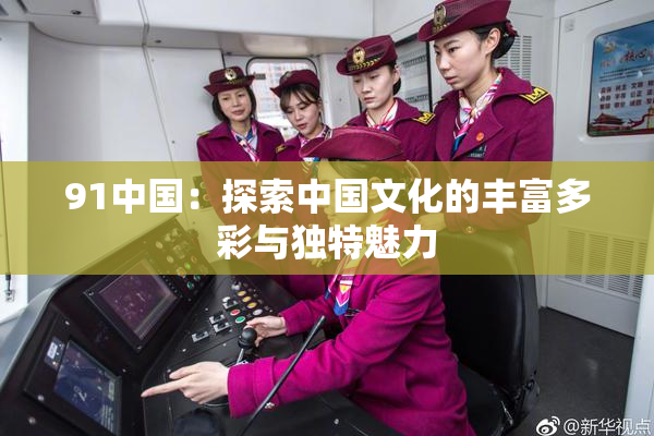 91中国：探索中国文化的丰富多彩与独特魅力