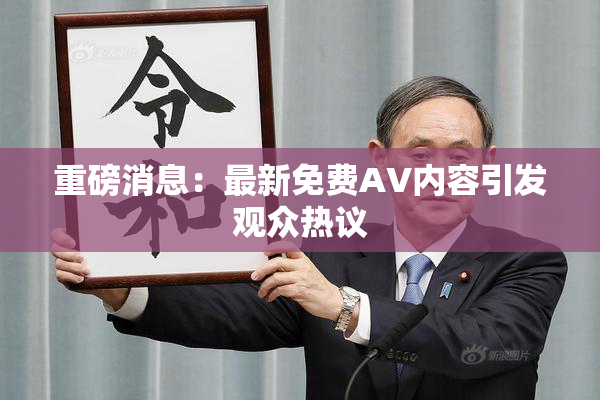 重磅消息：最新免费AV内容引发观众热议