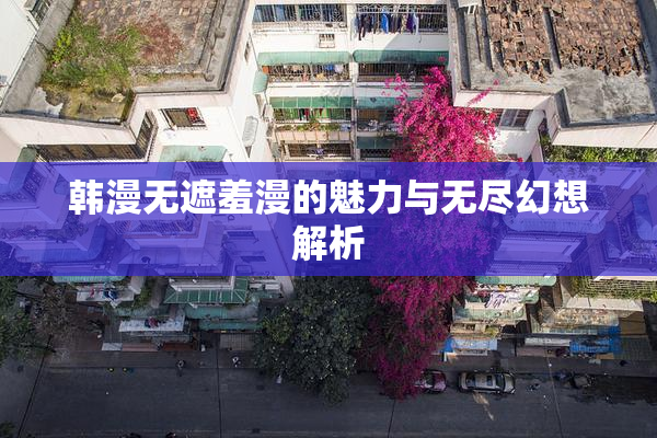 韩漫无遮羞漫的魅力与无尽幻想解析