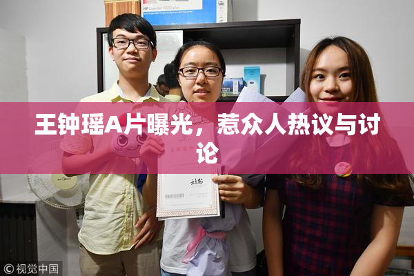 王钟瑶A片曝光，惹众人热议与讨论
