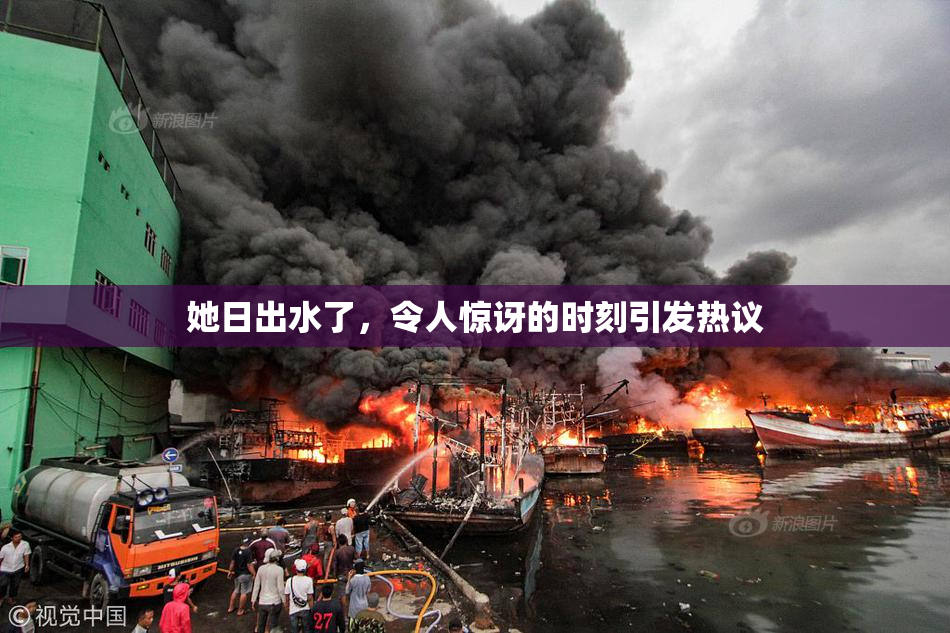 她日出水了，令人惊讶的时刻引发热议