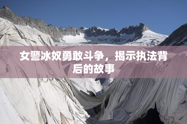 女警冰奴勇敢斗争，揭示执法背后的故事