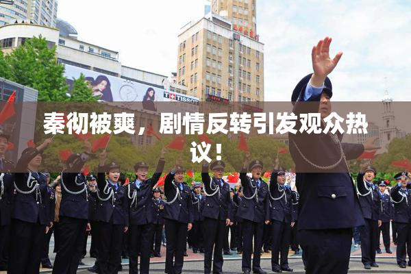 秦彻被爽，剧情反转引发观众热议！
