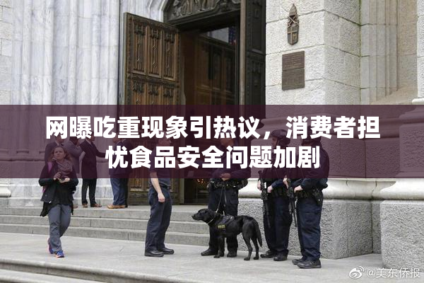 网曝吃重现象引热议，消费者担忧食品安全问题加剧