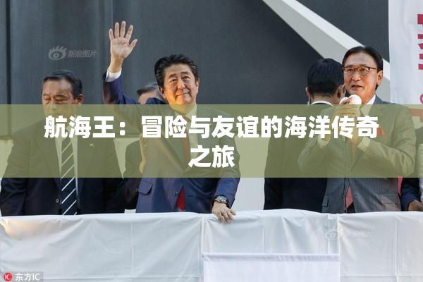 航海王：冒险与友谊的海洋传奇之旅