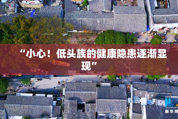 “小心！低头族的健康隐患逐渐显现”