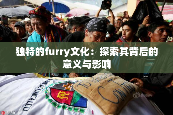 独特的furry文化：探索其背后的意义与影响