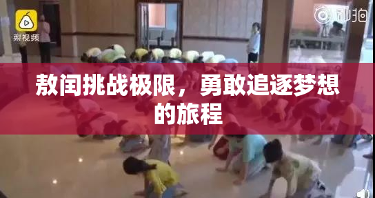敖闰挑战极限，勇敢追逐梦想的旅程