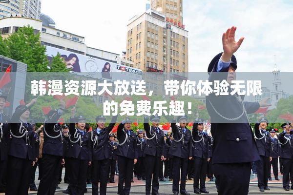 韩漫资源大放送，带你体验无限的免费乐趣！