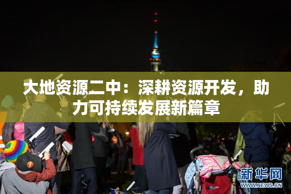 大地资源二中：深耕资源开发，助力可持续发展新篇章