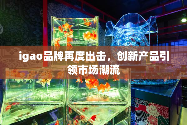 igao品牌再度出击，创新产品引领市场潮流