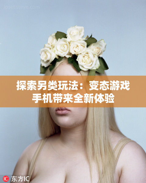 探索另类玩法：变态游戏手机带来全新体验